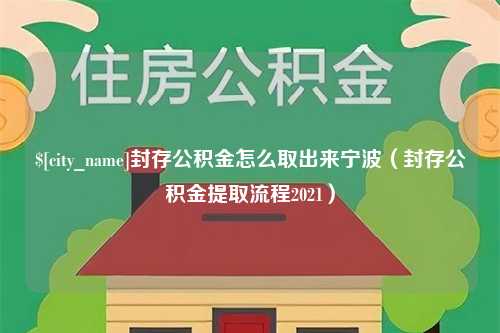 海丰封存公积金怎么取出来宁波（封存公积金提取流程2021）