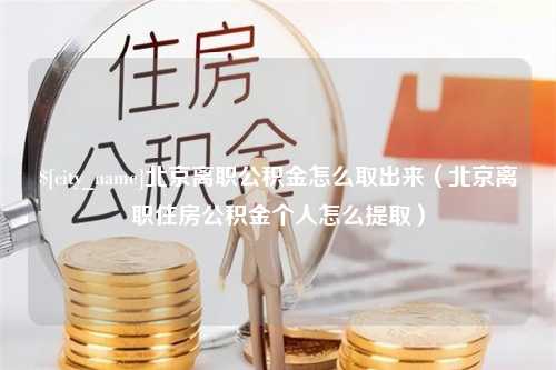 海丰北京离职公积金怎么取出来（北京离职住房公积金个人怎么提取）